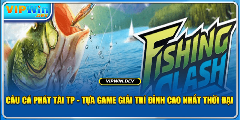 Câu Cá Phát Tài TP - Tựa Game Giải Trí Đỉnh Cao Nhất Mọi Thời Đại