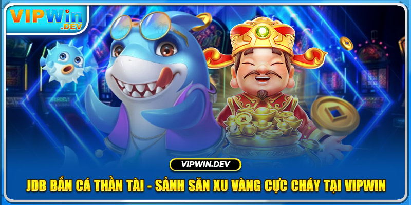 JDB Bắn Cá Thần Tài - Sảnh Săn Xu Vàng Cực Cháy Tại KUBET