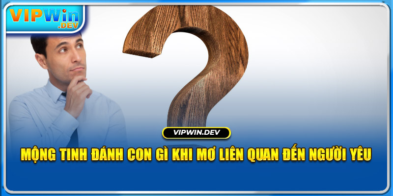 Mộng tinh đánh con gì khi mơ liên quan đến người yêu