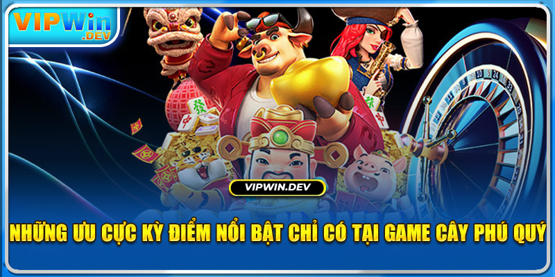 Những ưu cực kỳ điểm nổi bật chỉ có tại game Cây Phú Quý